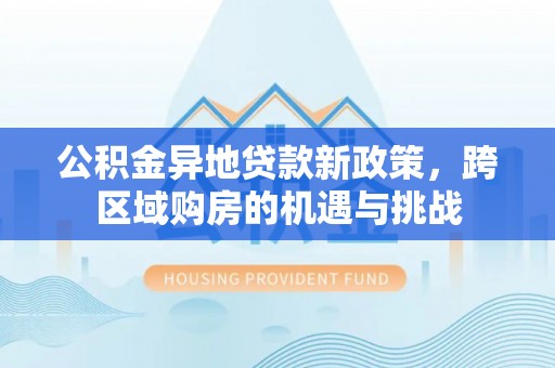 北流公积金异地贷款新政策，跨区域购房的机遇与挑战