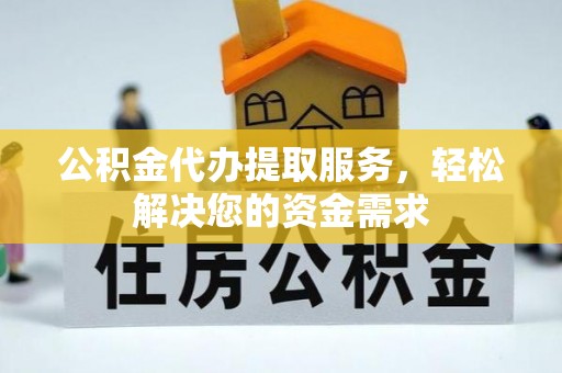 北流公积金代办提取服务，轻松解决您的资金需求