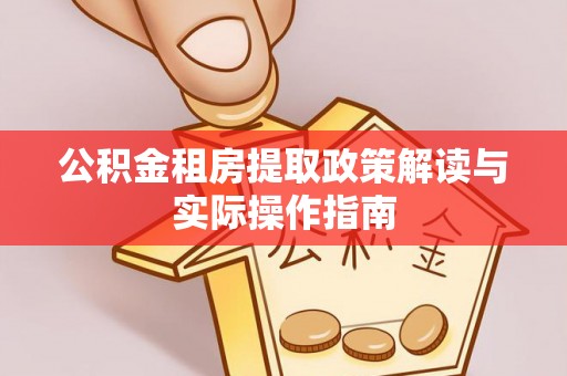 北流公积金租房提取政策解读与实际操作指南