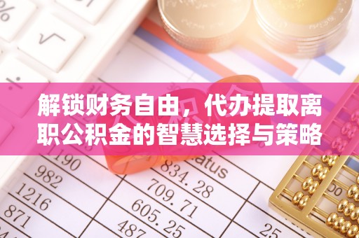 北流解锁财务自由，代办提取离职公积金的智慧选择与策略