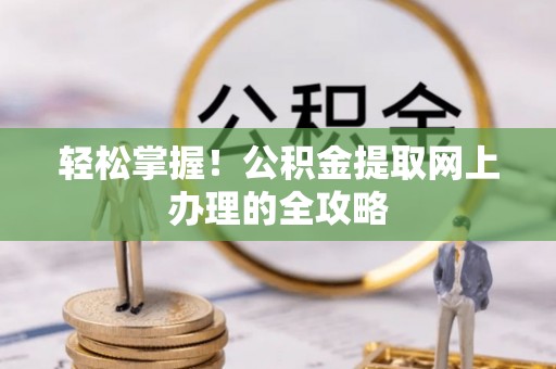 北流轻松掌握！公积金提取网上办理的全攻略