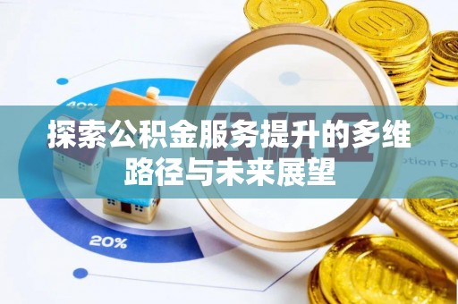 北流探索公积金服务提升的多维路径与未来展望