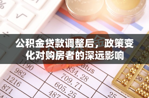 北流公积金贷款调整后，政策变化对购房者的深远影响