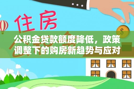 北流公积金贷款额度降低，政策调整下的购房新趋势与应对策略