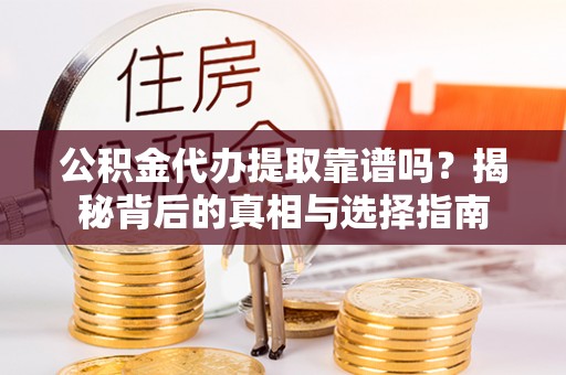 北流公积金代办提取靠谱吗？揭秘背后的真相与选择指南
