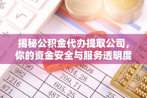 北流揭秘公积金代办提取公司，你的资金安全与服务透明度指南