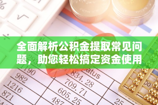 北流全面解析公积金提取常见问题，助您轻松搞定资金使用