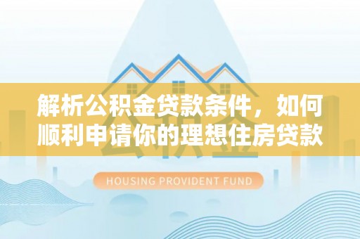 北流解析公积金贷款条件，如何顺利申请你的理想住房贷款
