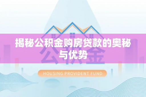 北流揭秘公积金购房贷款的奥秘与优势