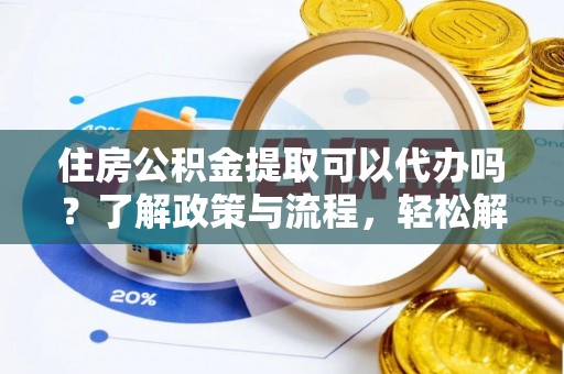 北流住房公积金提取可以代办吗？了解政策与流程，轻松解决疑惑