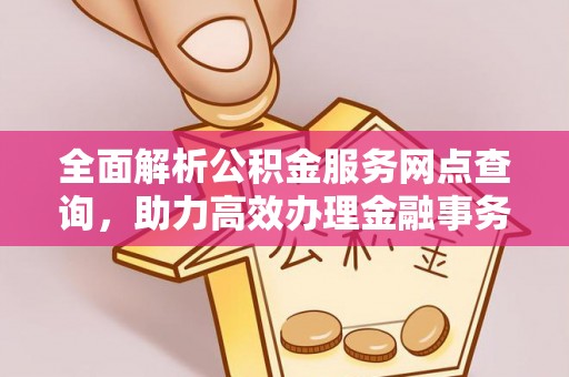 北流全面解析公积金服务网点查询，助力高效办理金融事务