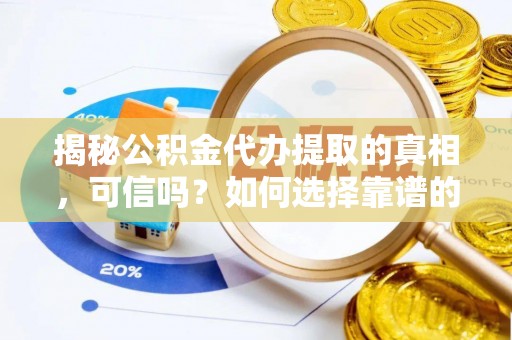 北流揭秘公积金代办提取的真相，可信吗？如何选择靠谱的服务商？