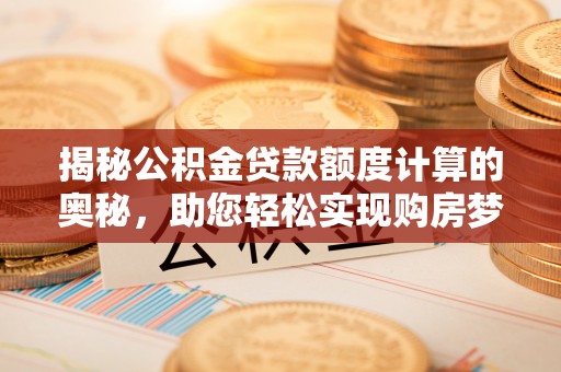 北流揭秘公积金贷款额度计算的奥秘，助您轻松实现购房梦想