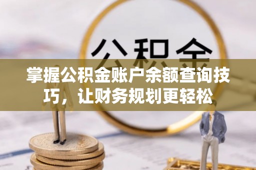 北流掌握公积金账户余额查询技巧，让财务规划更轻松