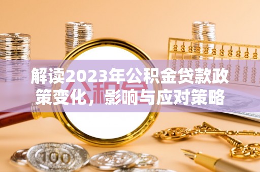 北流解读2023年公积金贷款政策变化，影响与应对策略