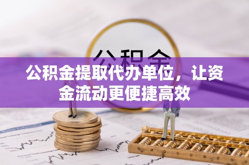 北流公积金提取代办单位，让资金流动更便捷高效
