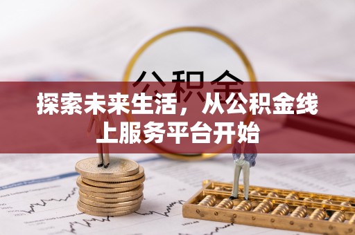 北流探索未来生活，从公积金线上服务平台开始