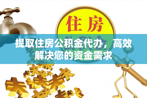 北流提取住房公积金代办，高效解决您的资金需求