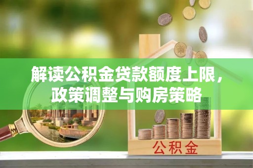 北流解读公积金贷款额度上限，政策调整与购房策略