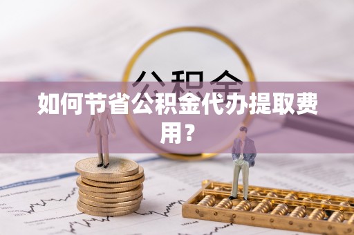北流如何节省公积金代办提取费用？