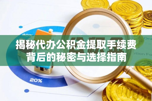 北流揭秘代办公积金提取手续费背后的秘密与选择指南