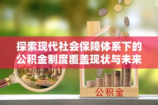 北流探索现代社会保障体系下的公积金制度覆盖现状与未来发展