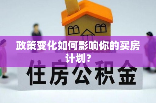 北流政策变化如何影响你的买房计划？
