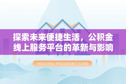 北流探索未来便捷生活，公积金线上服务平台的革新与影响