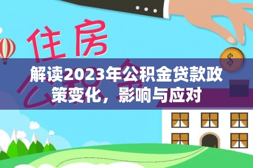 北流解读2023年公积金贷款政策变化，影响与应对