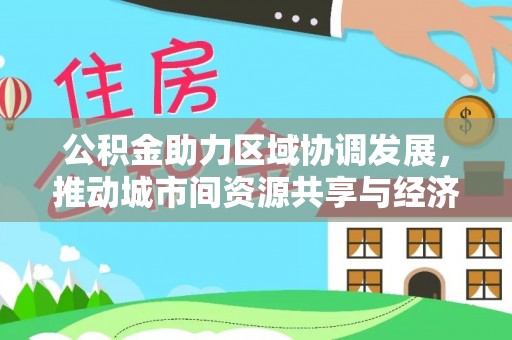 北流公积金助力区域协调发展，推动城市间资源共享与经济均衡发展