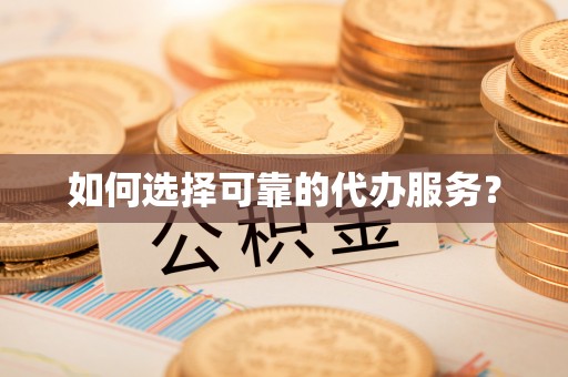 北流如何选择可靠的代办服务？