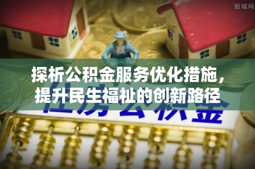 北流探析公积金服务优化措施，提升民生福祉的创新路径