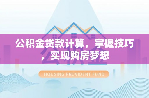 北流公积金贷款计算，掌握技巧，实现购房梦想