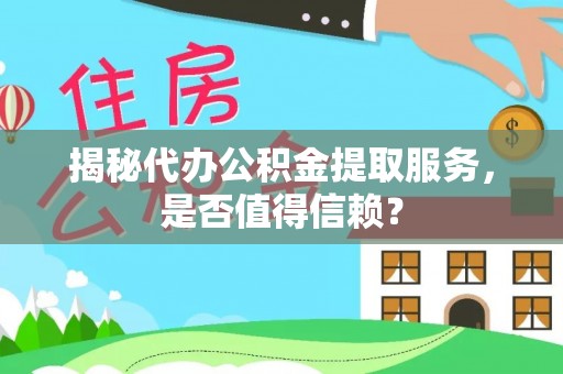 北流揭秘代办公积金提取服务，是否值得信赖？