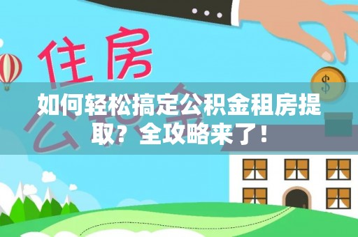 北流如何轻松搞定公积金租房提取？全攻略来了！