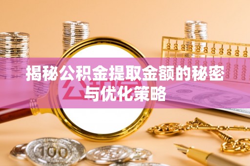 北流揭秘公积金提取金额的秘密与优化策略