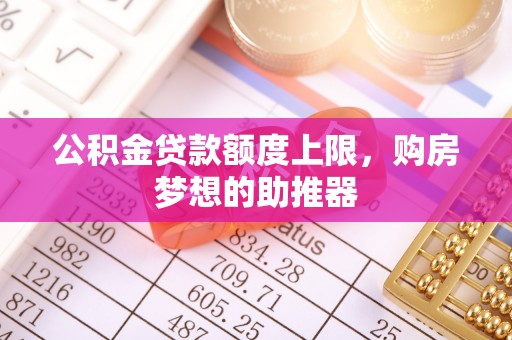 北流公积金贷款额度上限，购房梦想的助推器