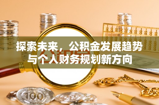 北流探索未来，公积金发展趋势与个人财务规划新方向