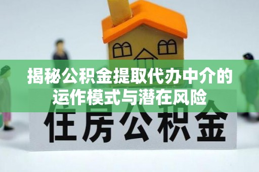 北流揭秘公积金提取代办中介的运作模式与潜在风险