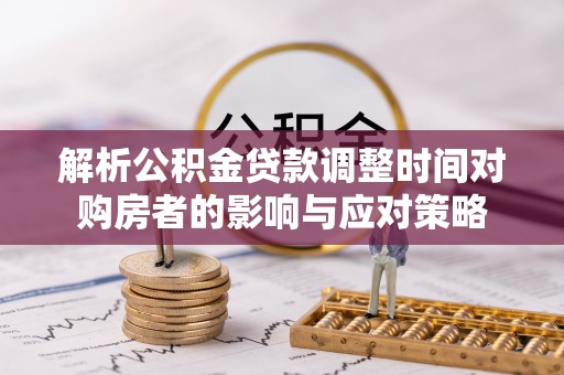 北流解析公积金贷款调整时间对购房者的影响与应对策略