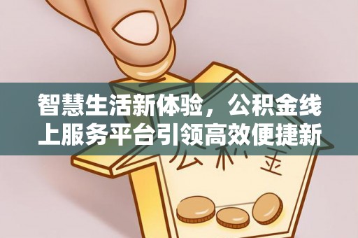 北流智慧生活新体验，公积金线上服务平台引领高效便捷新潮流