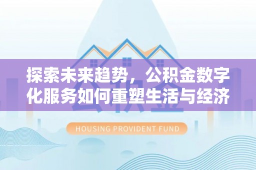 北流探索未来趋势，公积金数字化服务如何重塑生活与经济