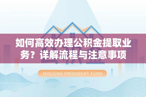 北流如何高效办理公积金提取业务？详解流程与注意事项