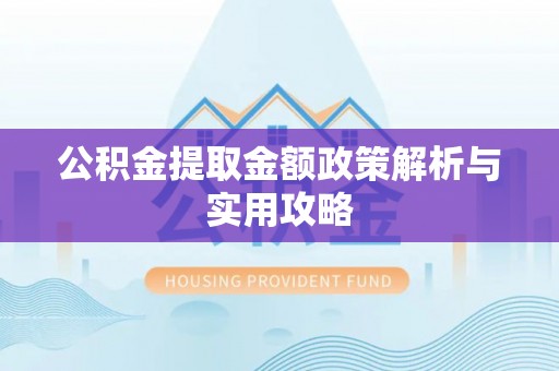 北流公积金提取金额政策解析与实用攻略