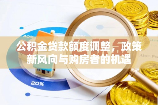 北流公积金贷款额度调整，政策新风向与购房者的机遇