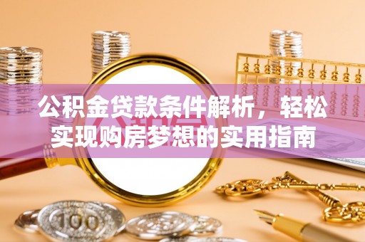 北流公积金贷款条件解析，轻松实现购房梦想的实用指南