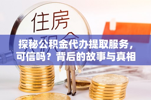 北流探秘公积金代办提取服务，可信吗？背后的故事与真相