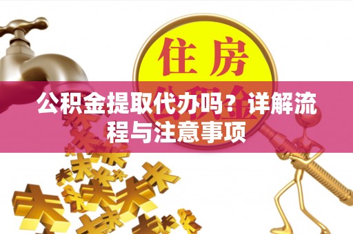 北流公积金提取代办吗？详解流程与注意事项