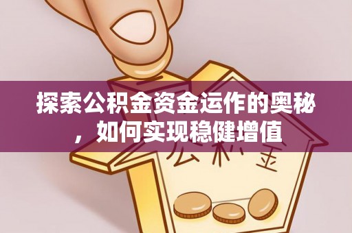 北流探索公积金资金运作的奥秘，如何实现稳健增值