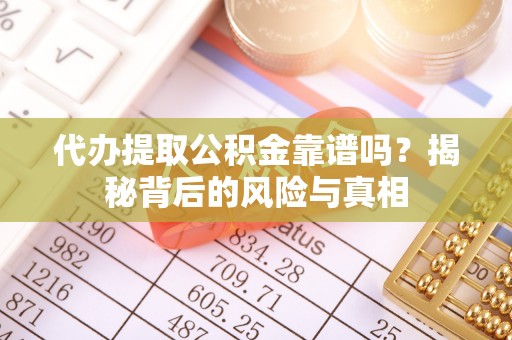 北流代办提取公积金靠谱吗？揭秘背后的风险与真相